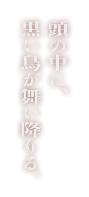 頭の中に、黒い鳥が舞い降りる。